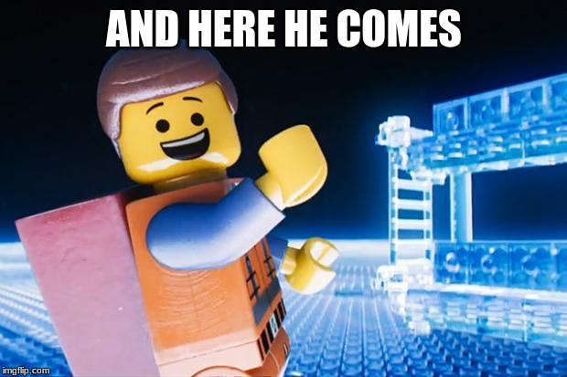 Lego Movie | AND HERE HE COMES | image tagged in lego movie | made w/ Imgflip meme maker