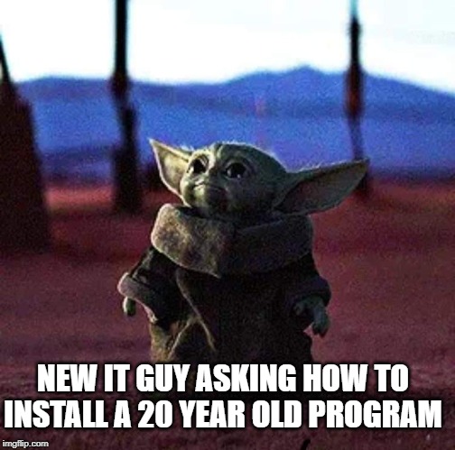 Baby Yoda | NEW IT GUY ASKING HOW TO INSTALL A 20 YEAR OLD PROGRAM | image tagged in baby yoda | made w/ Imgflip meme maker