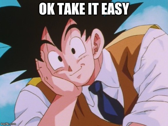 Condescending Goku Meme | OK TAKE IT EASY | image tagged in memes,condescending goku | made w/ Imgflip meme maker