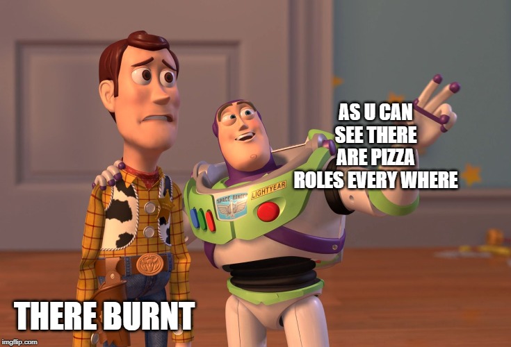 X, X Everywhere Meme | AS U CAN SEE THERE ARE PIZZA ROLES EVERY WHERE; THERE BURNT | image tagged in memes,x x everywhere | made w/ Imgflip meme maker