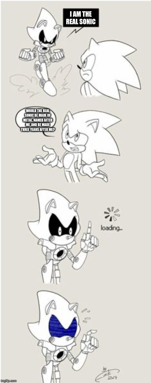 Metal Sonic finds the truth | I AM THE REAL SONIC; WOULD THE REAL SONIC BE MADE OF METAL, NAMED AFTER ME, AND BE MADE THREE YEARS AFTER ME? | image tagged in sonic comic thingy | made w/ Imgflip meme maker