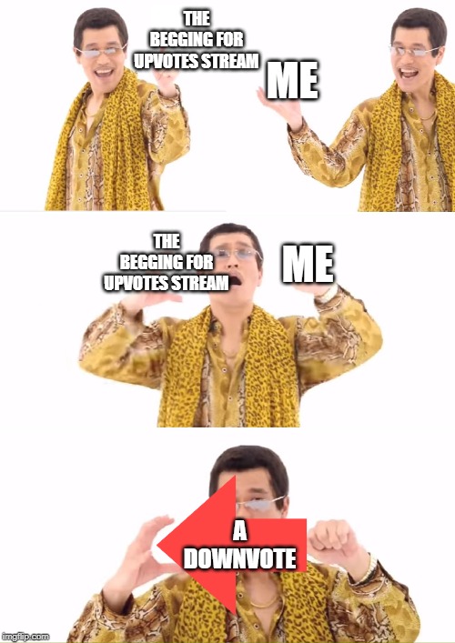 PPAP | THE BEGGING FOR UPVOTES STREAM; ME; THE BEGGING FOR UPVOTES STREAM; ME; A DOWNVOTE | image tagged in memes,ppap | made w/ Imgflip meme maker