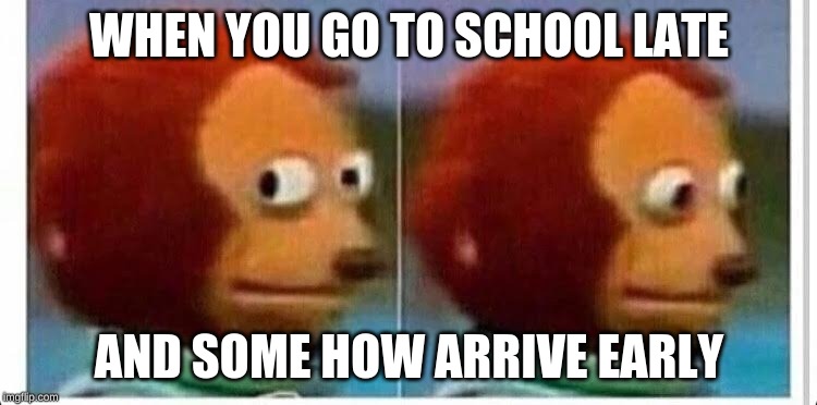 Awkward muppet | WHEN YOU GO TO SCHOOL LATE; AND SOME HOW ARRIVE EARLY | image tagged in awkward muppet | made w/ Imgflip meme maker
