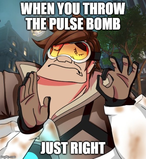 tracer just right | WHEN YOU THROW THE PULSE BOMB; JUST RIGHT | image tagged in tracer just right | made w/ Imgflip meme maker
