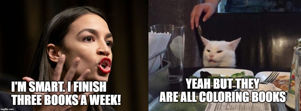 Smudge takes down AOC | YEAH BUT THEY ARE ALL COLORING BOOKS; I'M SMART. I FINISH THREE BOOKS A WEEK! | image tagged in salad cat,aoc | made w/ Imgflip meme maker