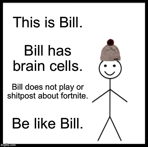 A message for those of you who just post fOrTnItE bAd MiNeCrAfT gOoD | This is Bill. Bill has brain cells. Bill does not play or shitpost about fortnite. Be like Bill. | image tagged in memes,be like bill,fortnite,brain | made w/ Imgflip meme maker