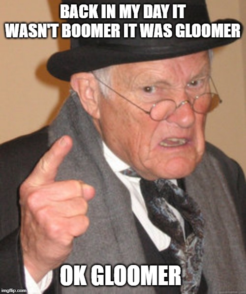 Back In My Day Meme | BACK IN MY DAY IT WASN'T BOOMER IT WAS GLOOMER OK GLOOMER | image tagged in memes,back in my day | made w/ Imgflip meme maker