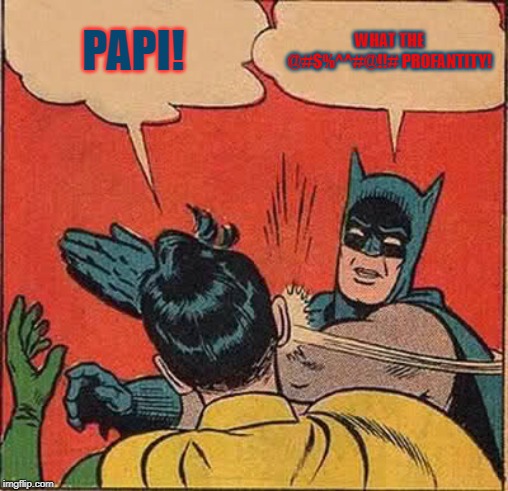 Batman Slapping Robin Meme | PAPI! WHAT THE @#$%^^#@!!# PROFANTITY! | image tagged in memes,batman slapping robin | made w/ Imgflip meme maker