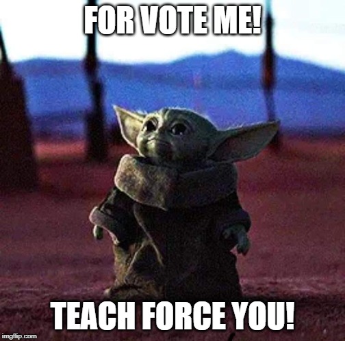 Baby Yoda | FOR VOTE ME! TEACH FORCE YOU! | image tagged in baby yoda | made w/ Imgflip meme maker