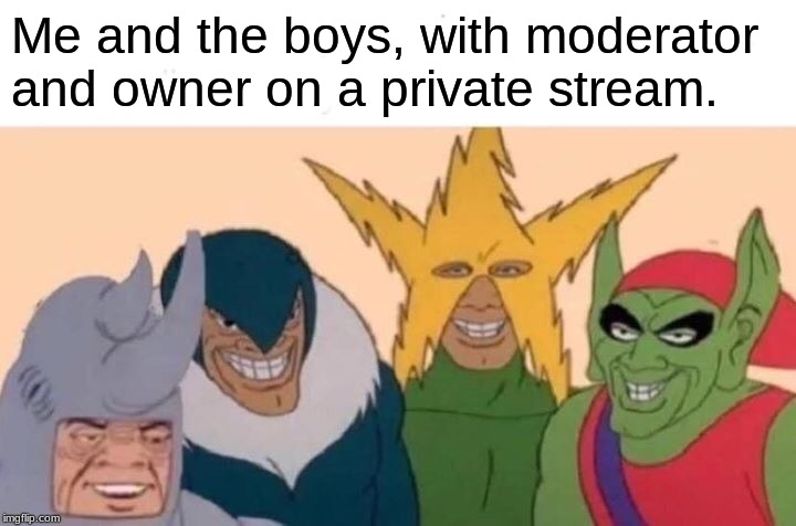 Me And The Boys | Me and the boys, with moderator and owner on a private stream. | image tagged in memes,me and the boys | made w/ Imgflip meme maker