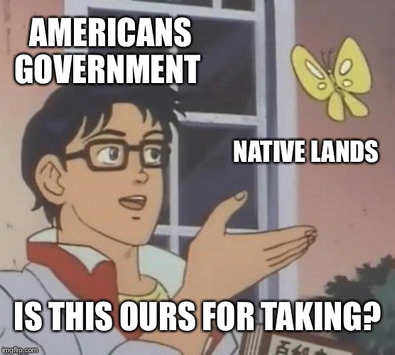 Is This A Pigeon | AMERICANS GOVERNMENT; NATIVE LANDS; IS THIS OURS FOR TAKING? | image tagged in memes,is this a pigeon | made w/ Imgflip meme maker