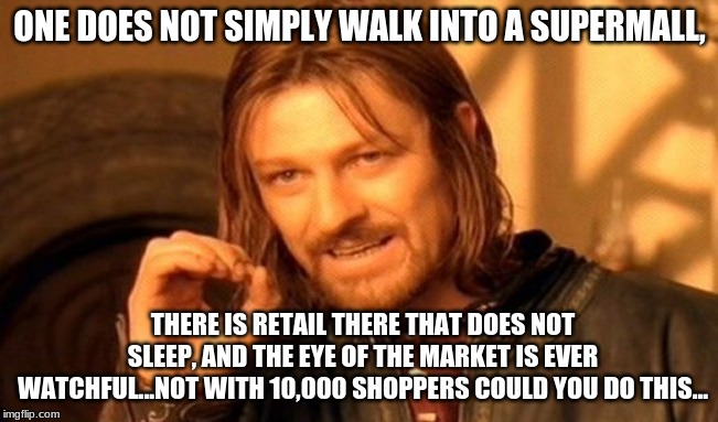 One Does Not Simply | ONE DOES NOT SIMPLY WALK INTO A SUPERMALL, THERE IS RETAIL THERE THAT DOES NOT SLEEP, AND THE EYE OF THE MARKET IS EVER WATCHFUL...NOT WITH 10,000 SHOPPERS COULD YOU DO THIS... | image tagged in memes,one does not simply | made w/ Imgflip meme maker
