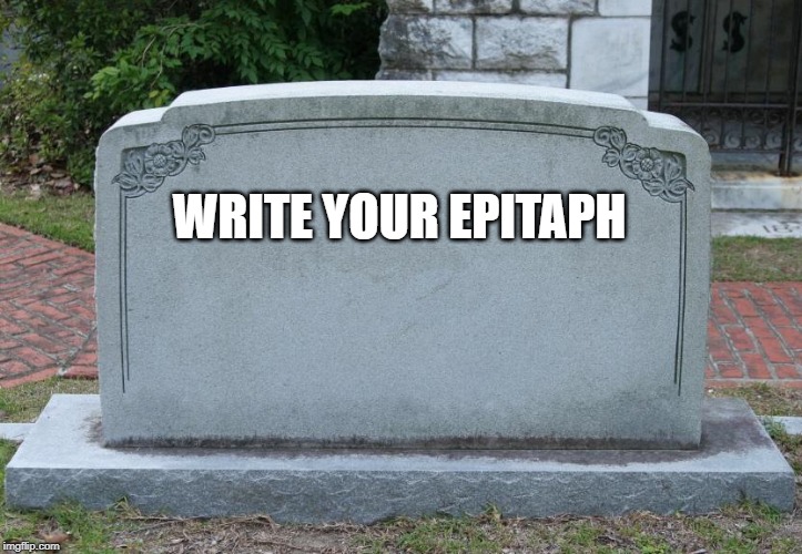 What would you want on your headstone? | WRITE YOUR EPITAPH | image tagged in gravestone,epitaph,the_think_tank | made w/ Imgflip meme maker