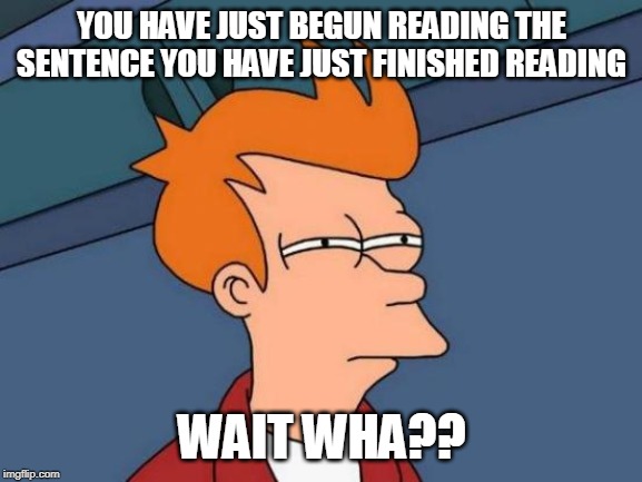 Futurama Fry | YOU HAVE JUST BEGUN READING THE SENTENCE YOU HAVE JUST FINISHED READING; WAIT WHA?? | image tagged in memes,futurama fry | made w/ Imgflip meme maker