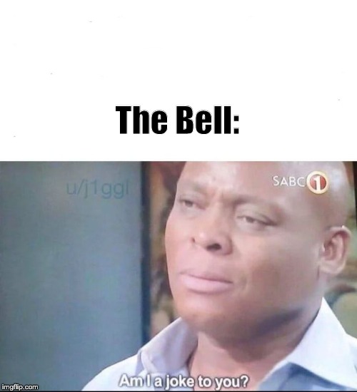 am I a joke to you | The Bell: | image tagged in am i a joke to you | made w/ Imgflip meme maker