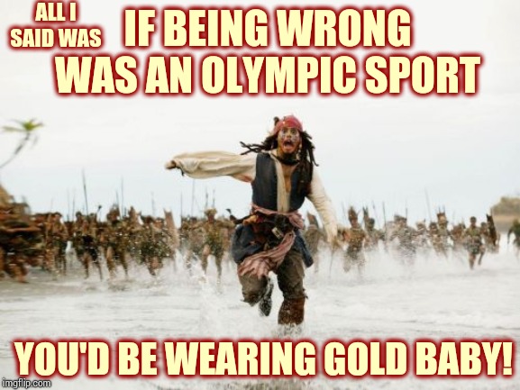You're So Wrong They Had To Invent A New Category Just For You | ALL I SAID WAS; IF BEING WRONG WAS AN OLYMPIC SPORT; YOU'D BE WEARING GOLD BABY! | image tagged in memes,jack sparrow being chased,wrong,you're doing it wrong,doing it wrong,what the hell is wrong with you people | made w/ Imgflip meme maker