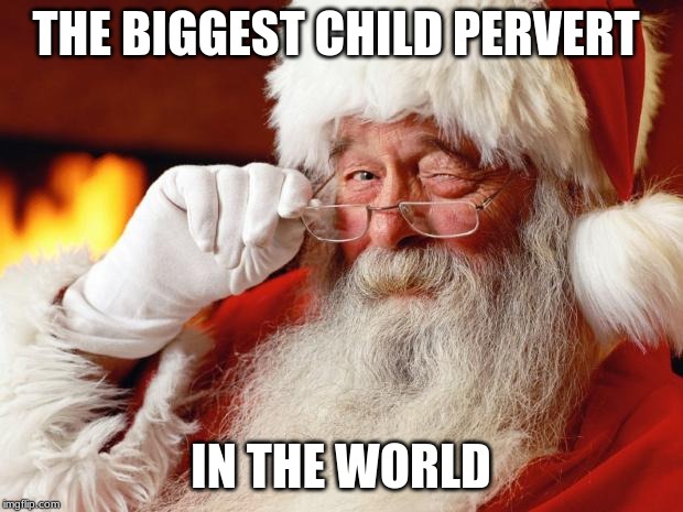 santa | THE BIGGEST CHILD PERVERT; IN THE WORLD | image tagged in santa | made w/ Imgflip meme maker