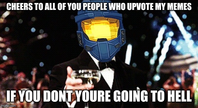 Cheers Ghost | CHEERS TO ALL OF YOU PEOPLE WHO UPVOTE MY MEMES; IF YOU DONT YOURE GOING TO HELL | image tagged in cheers ghost | made w/ Imgflip meme maker