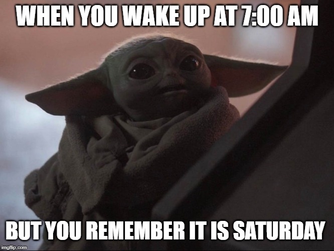 WHEN YOU WAKE UP AT 7:00 AM; BUT YOU REMEMBER IT IS SATURDAY | image tagged in baby yoda | made w/ Imgflip meme maker