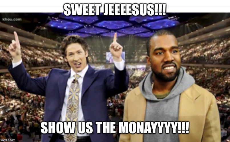 The truth about Joel Osteen and Kanye west | SWEET JEEEESUS!!! SHOW US THE MONAYYYY!!! | image tagged in billy joel,kanye west | made w/ Imgflip meme maker