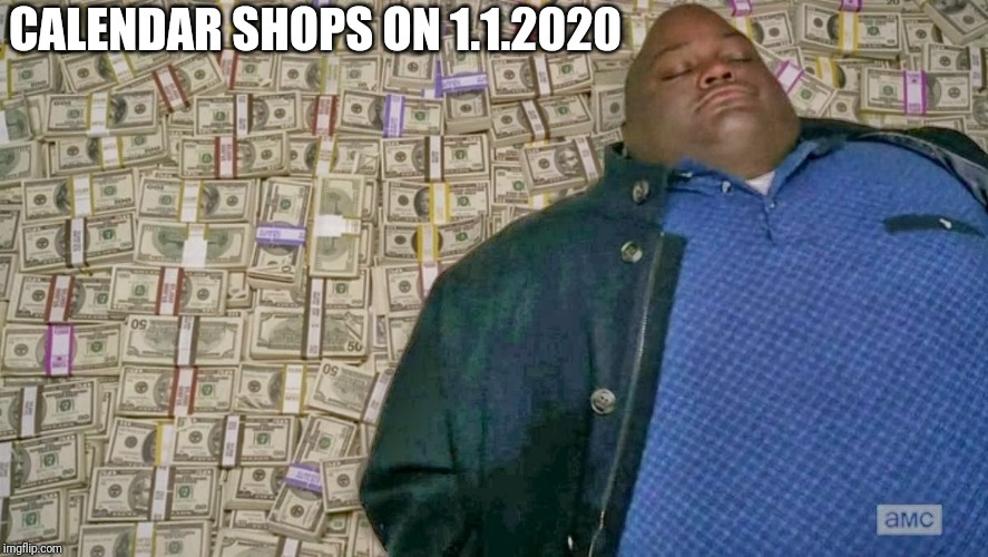 CALENDAR SHOPS ON 1.1.2020 | image tagged in money | made w/ Imgflip meme maker