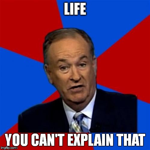 Bill O'Reilly You Can't Explain That | LIFE | image tagged in bill o'reilly you can't explain that | made w/ Imgflip meme maker