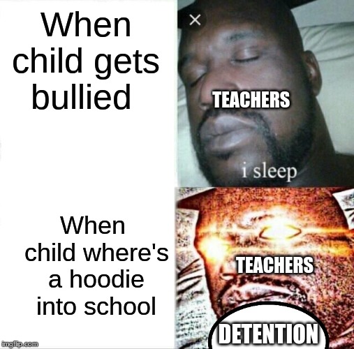 Sleeping Shaq Meme | When child gets bullied; TEACHERS; When  child where's a hoodie into school; TEACHERS; DETENTION | image tagged in memes,sleeping shaq | made w/ Imgflip meme maker