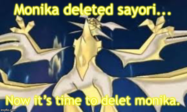 Powered up necrozma | Monika deleted sayori... Now it’s time to delet monika. | image tagged in powered up necrozma | made w/ Imgflip meme maker