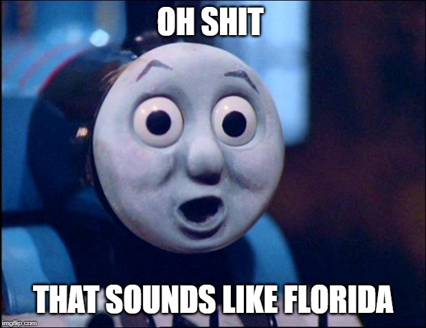 oh shit thomas | OH SHIT THAT SOUNDS LIKE FLORIDA | image tagged in oh shit thomas | made w/ Imgflip meme maker