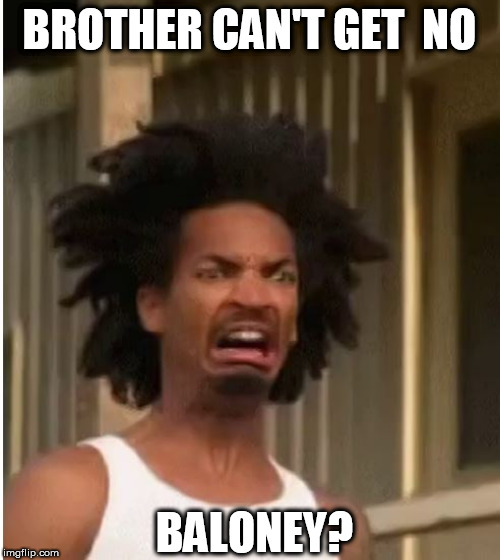 BROTHER CAN'T GET  NO BALONEY? | made w/ Imgflip meme maker