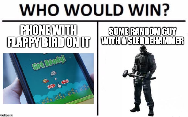 Who Would Win? | PHONE WITH FLAPPY BIRD ON IT; SOME RANDOM GUY WITH A SLEDGEHAMMER | image tagged in memes,who would win | made w/ Imgflip meme maker