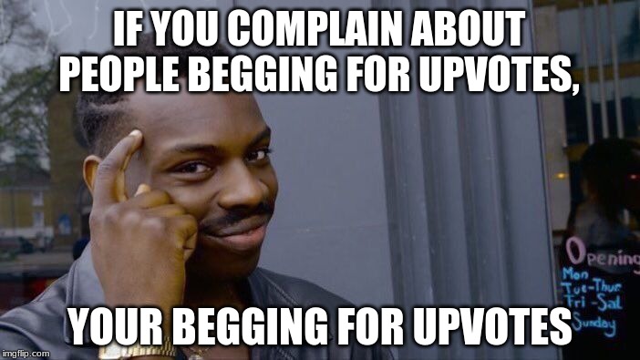 Beggars | IF YOU COMPLAIN ABOUT PEOPLE BEGGING FOR UPVOTES, YOUR BEGGING FOR UPVOTES | image tagged in memes,roll safe think about it | made w/ Imgflip meme maker
