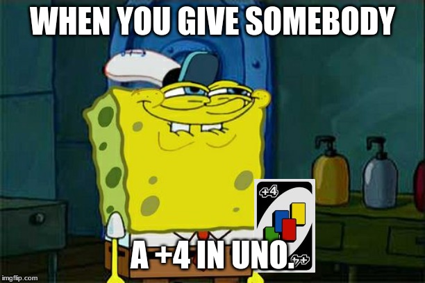 Don't You Squidward | WHEN YOU GIVE SOMEBODY; A +4 IN UNO. | image tagged in memes,dont you squidward | made w/ Imgflip meme maker