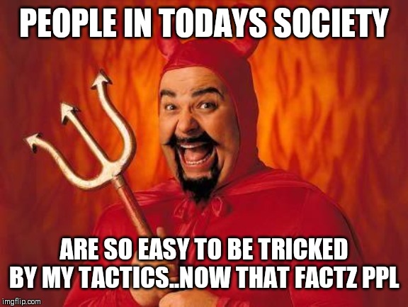 Jroc113 | PEOPLE IN TODAYS SOCIETY; ARE SO EASY TO BE TRICKED BY MY TACTICS..NOW THAT FACTZ PPL | image tagged in funny satan | made w/ Imgflip meme maker
