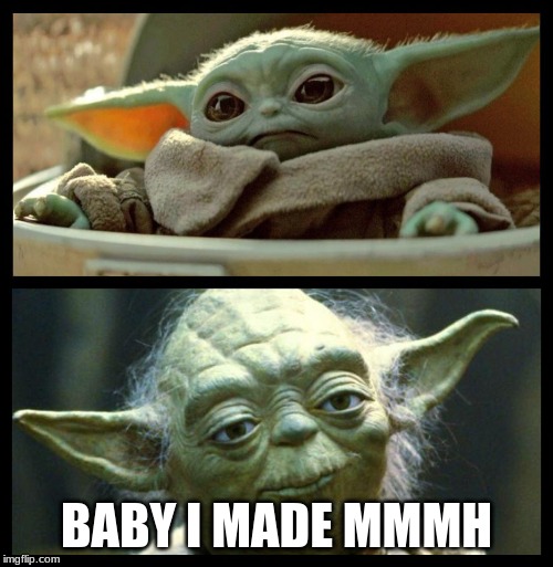 baby yoda | BABY I MADE MMMH | image tagged in baby yoda | made w/ Imgflip meme maker