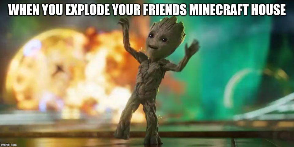 Baby Groot | WHEN YOU EXPLODE YOUR FRIENDS MINECRAFT HOUSE | image tagged in baby groot | made w/ Imgflip meme maker