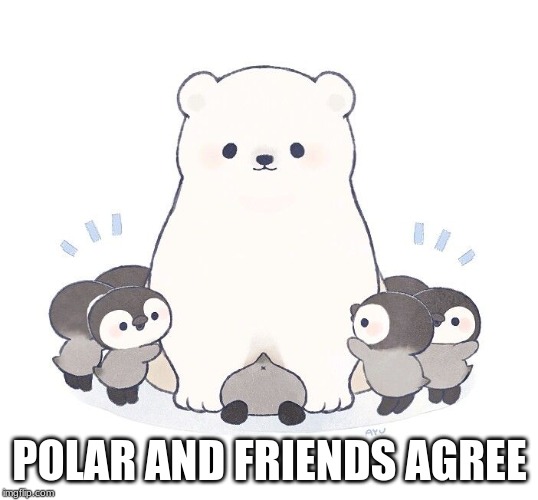 POLAR AND FRIENDS AGREE | made w/ Imgflip meme maker