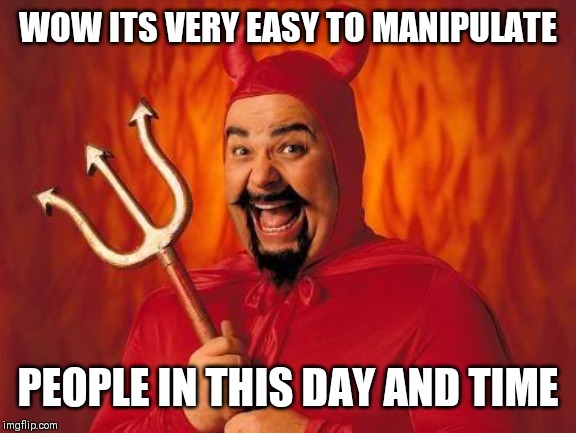 Jroc113 | WOW ITS VERY EASY TO MANIPULATE; PEOPLE IN THIS DAY AND TIME | image tagged in funny satan | made w/ Imgflip meme maker