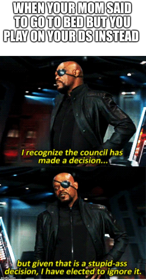 Council has made a decision | WHEN YOUR MOM SAID TO GO TO BED BUT YOU PLAY ON YOUR DS INSTEAD | image tagged in council has made a decision | made w/ Imgflip meme maker