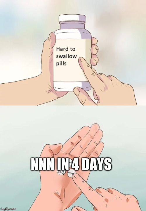 Hard To Swallow Pills | NNN IN 4 DAYS | image tagged in memes,hard to swallow pills | made w/ Imgflip meme maker