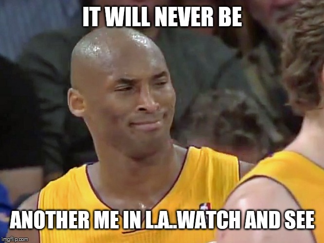 Jroc113 | IT WILL NEVER BE; ANOTHER ME IN L.A..WATCH AND SEE | image tagged in kobe bryant confused | made w/ Imgflip meme maker