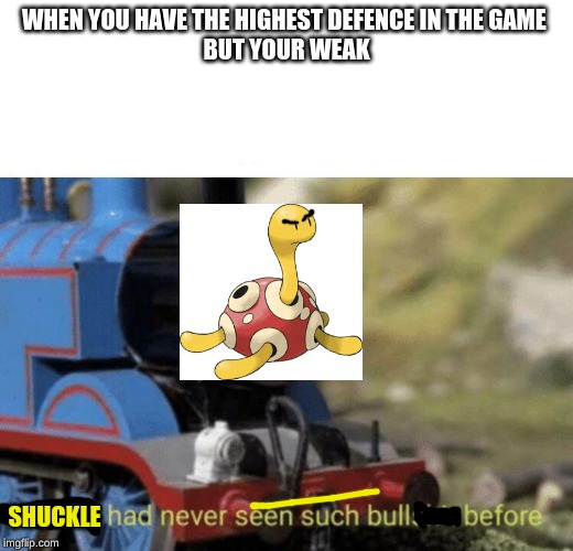 Thomas had never seen such bullshit before | WHEN YOU HAVE THE HIGHEST DEFENCE IN THE GAME 
BUT YOUR WEAK; SHUCKLE | image tagged in thomas had never seen such bullshit before | made w/ Imgflip meme maker