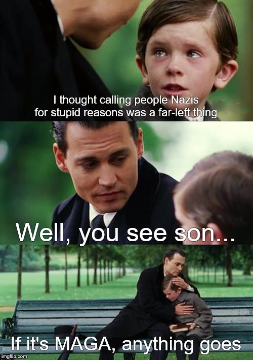 Finding Neverland Meme | I thought calling people Nazis for stupid reasons was a far-left thing Well, you see son... If it's MAGA, anything goes | image tagged in memes,finding neverland | made w/ Imgflip meme maker