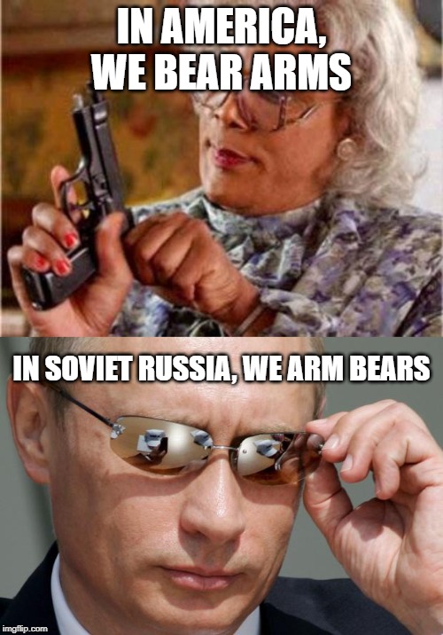 In soviet russia | IN AMERICA, WE BEAR ARMS; IN SOVIET RUSSIA, WE ARM BEARS | image tagged in madea,in soviet russia,funny,soviet russia,russia,right to bear arms | made w/ Imgflip meme maker