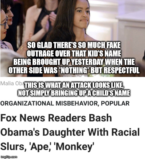 Racist Fox News | SO GLAD THERE'S SO MUCH FAKE OUTRAGE OVER THAT KID'S NAME BEING BROUGHT UP YESTERDAY WHEN THE OTHER SIDE WAS *NOTHING* BUT RESPECTFUL; THIS IS WHAT AN ATTACK LOOKS LIKE, NOT SIMPLY BRINGING UP A CHILD'S NAME | image tagged in racist fox news | made w/ Imgflip meme maker