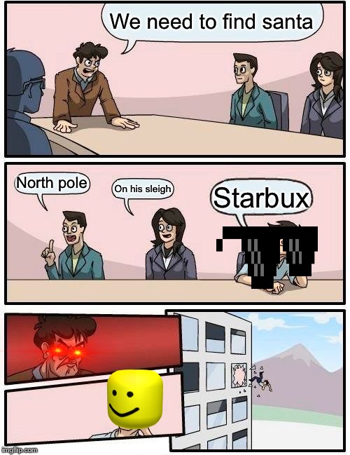 Boardroom Meeting Suggestion | We need to find santa; North pole; On his sleigh; Starbux | image tagged in memes,boardroom meeting suggestion | made w/ Imgflip meme maker