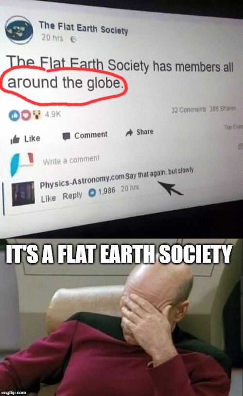 bruh | IT'S A FLAT EARTH SOCIETY | image tagged in memes,captain picard facepalm,flat earth,flat earthers,funny,globe | made w/ Imgflip meme maker