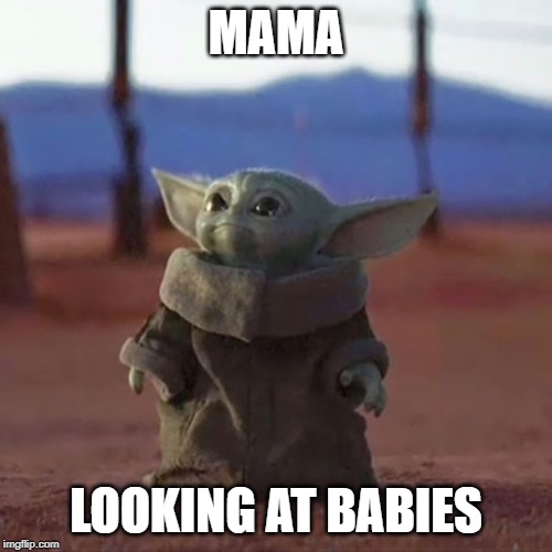 Baby Yoda | MAMA; LOOKING AT BABIES | image tagged in baby yoda | made w/ Imgflip meme maker