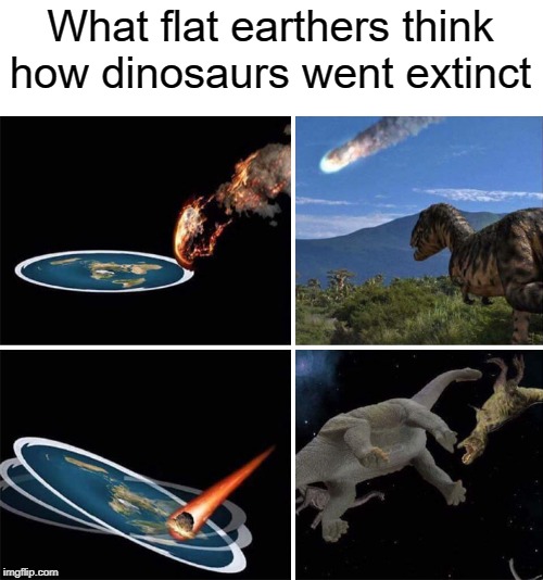 How they REALLY went extinct | What flat earthers think how dinosaurs went extinct | image tagged in extinction,dinosaur,dinosaurs,funny,memes,flat earthers | made w/ Imgflip meme maker