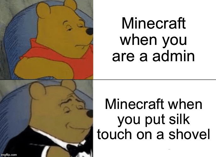 Tuxedo Winnie The Pooh | Minecraft when you are a admin; Minecraft when you put silk touch on a shovel | image tagged in memes,tuxedo winnie the pooh | made w/ Imgflip meme maker